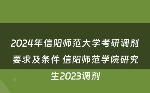2024年信阳师范大学考研调剂要求及条件 信阳师范学院研究生2023调剂