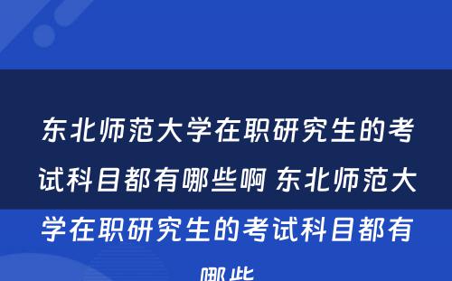 东北师范大学在职研究生的考试科目都有哪些啊 东北师范大学在职研究生的考试科目都有哪些