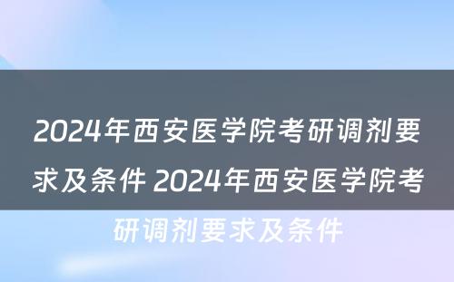 2024年西安医学院考研调剂要求及条件 2024年西安医学院考研调剂要求及条件