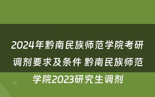 2024年黔南民族师范学院考研调剂要求及条件 黔南民族师范学院2023研究生调剂