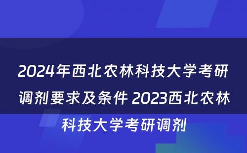 2024年西北农林科技大学考研调剂要求及条件 2023西北农林科技大学考研调剂