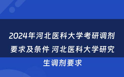 2024年河北医科大学考研调剂要求及条件 河北医科大学研究生调剂要求