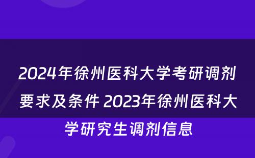 2024年徐州医科大学考研调剂要求及条件 2023年徐州医科大学研究生调剂信息