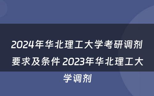 2024年华北理工大学考研调剂要求及条件 2023年华北理工大学调剂