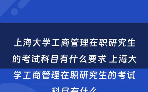 上海大学工商管理在职研究生的考试科目有什么要求 上海大学工商管理在职研究生的考试科目有什么