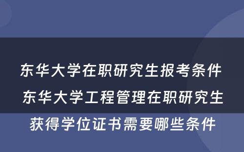 东华大学在职研究生报考条件 东华大学工程管理在职研究生获得学位证书需要哪些条件