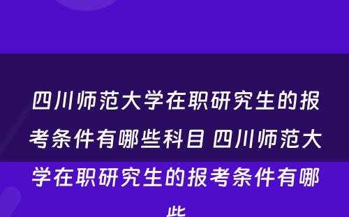 四川师范大学在职研究生的报考条件有哪些科目 四川师范大学在职研究生的报考条件有哪些