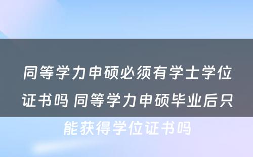 同等学力申硕必须有学士学位证书吗 同等学力申硕毕业后只能获得学位证书吗