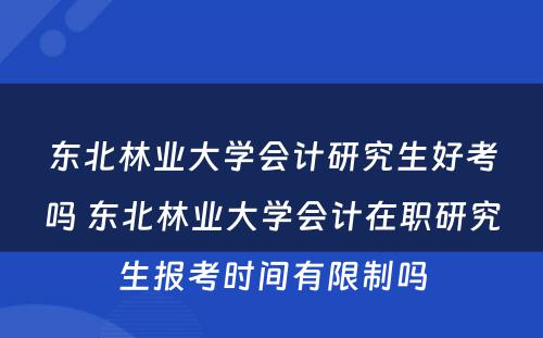 东北林业大学会计研究生好考吗 东北林业大学会计在职研究生报考时间有限制吗