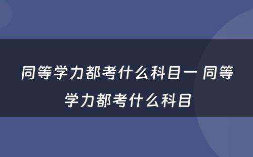 同等学力都考什么科目一 同等学力都考什么科目