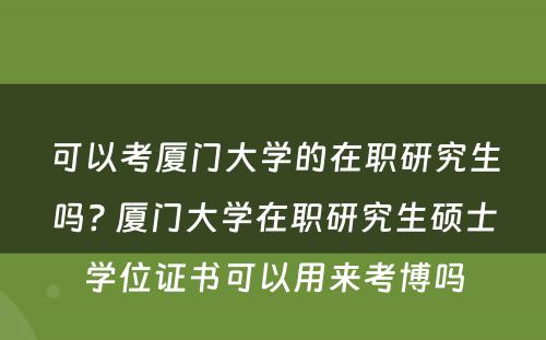 可以考厦门大学的在职研究生吗? 厦门大学在职研究生硕士学位证书可以用来考博吗