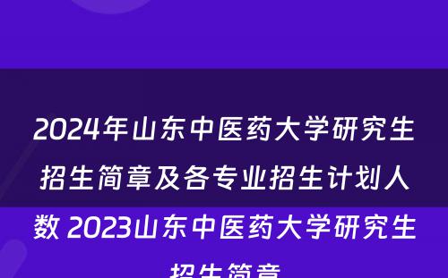 2024年山东中医药大学研究生招生简章及各专业招生计划人数 2023山东中医药大学研究生招生简章