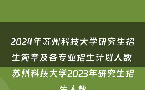 2024年苏州科技大学研究生招生简章及各专业招生计划人数 苏州科技大学2023年研究生招生人数