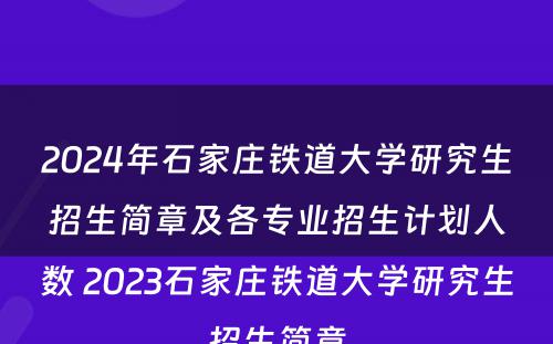 2024年石家庄铁道大学研究生招生简章及各专业招生计划人数 2023石家庄铁道大学研究生招生简章