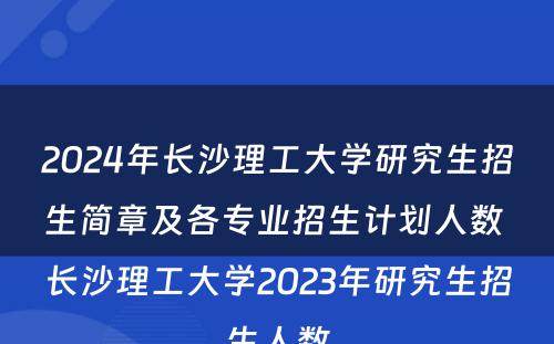 2024年长沙理工大学研究生招生简章及各专业招生计划人数 长沙理工大学2023年研究生招生人数