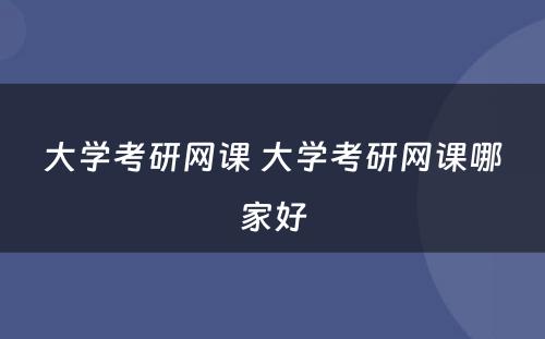 大学考研网课 大学考研网课哪家好