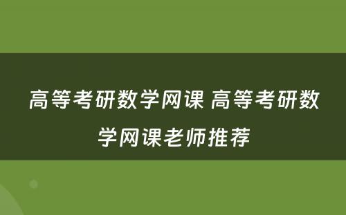高等考研数学网课 高等考研数学网课老师推荐