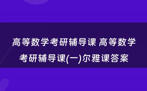 高等数学考研辅导课 高等数学考研辅导课(一)尔雅课答案