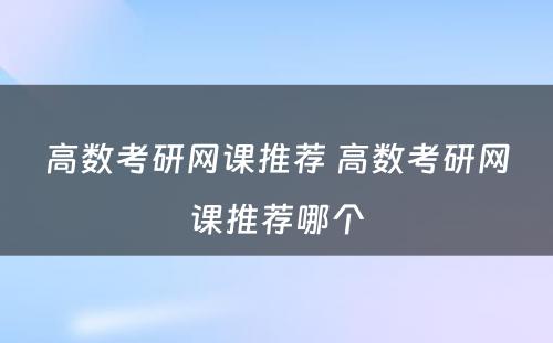 高数考研网课推荐 高数考研网课推荐哪个