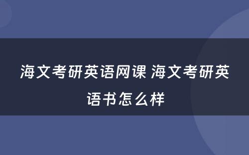 海文考研英语网课 海文考研英语书怎么样