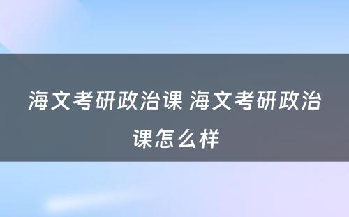 海文考研政治课 海文考研政治课怎么样