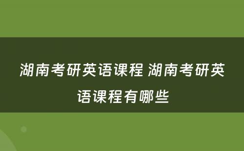 湖南考研英语课程 湖南考研英语课程有哪些