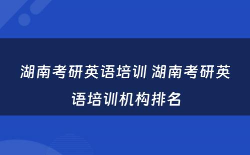 湖南考研英语培训 湖南考研英语培训机构排名