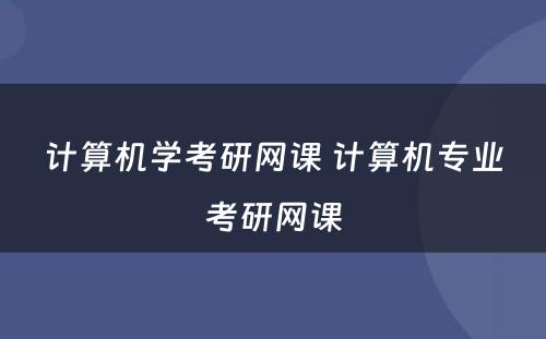 计算机学考研网课 计算机专业考研网课