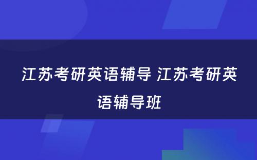 江苏考研英语辅导 江苏考研英语辅导班