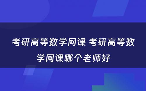 考研高等数学网课 考研高等数学网课哪个老师好