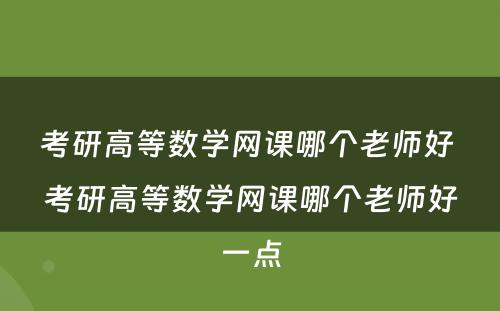 考研高等数学网课哪个老师好 考研高等数学网课哪个老师好一点