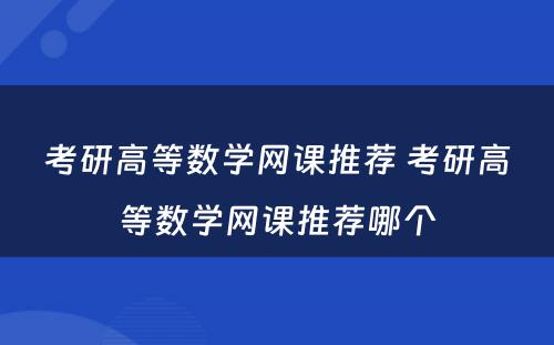 考研高等数学网课推荐 考研高等数学网课推荐哪个