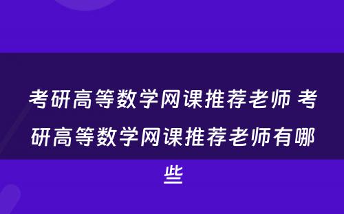 考研高等数学网课推荐老师 考研高等数学网课推荐老师有哪些