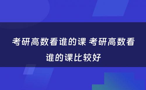 考研高数看谁的课 考研高数看谁的课比较好