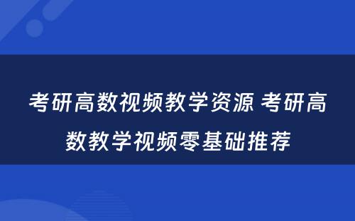 考研高数视频教学资源 考研高数教学视频零基础推荐