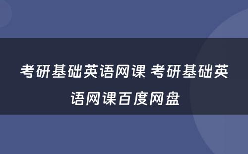 考研基础英语网课 考研基础英语网课百度网盘