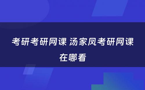 考研考研网课 汤家凤考研网课在哪看