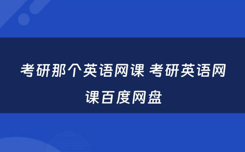 考研那个英语网课 考研英语网课百度网盘