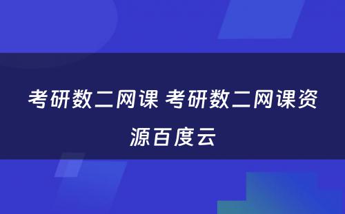 考研数二网课 考研数二网课资源百度云