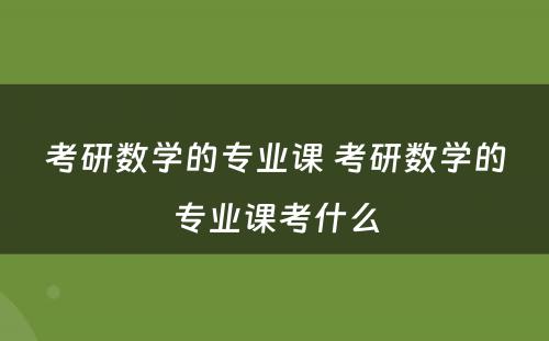 考研数学的专业课 考研数学的专业课考什么