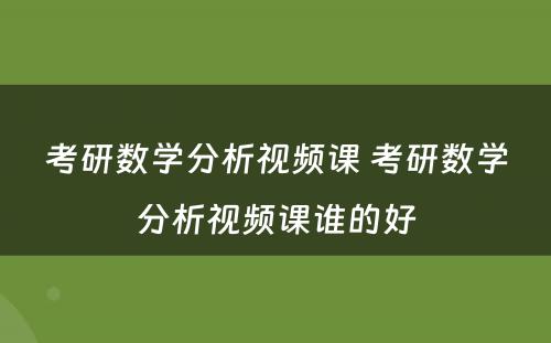 考研数学分析视频课 考研数学分析视频课谁的好