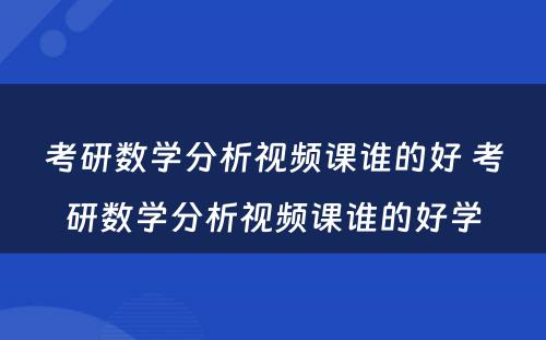 考研数学分析视频课谁的好 考研数学分析视频课谁的好学