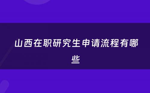  山西在职研究生申请流程有哪些