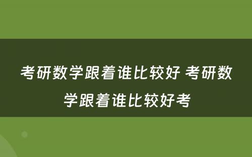 考研数学跟着谁比较好 考研数学跟着谁比较好考