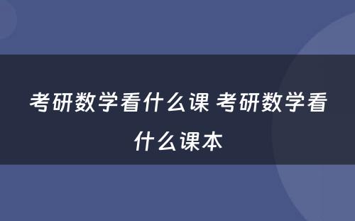 考研数学看什么课 考研数学看什么课本