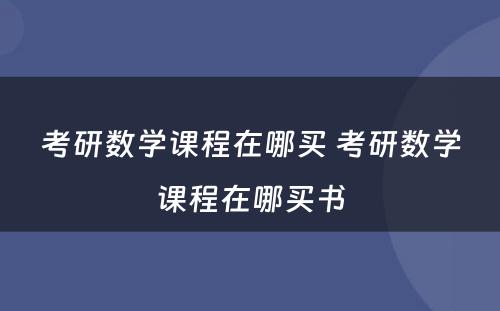 考研数学课程在哪买 考研数学课程在哪买书