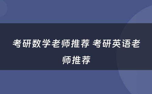 考研数学老师推荐 考研英语老师推荐