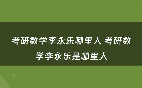 考研数学李永乐哪里人 考研数学李永乐是哪里人
