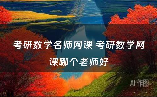 考研数学名师网课 考研数学网课哪个老师好