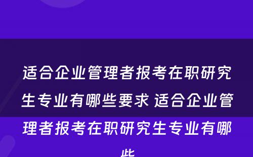 适合企业管理者报考在职研究生专业有哪些要求 适合企业管理者报考在职研究生专业有哪些